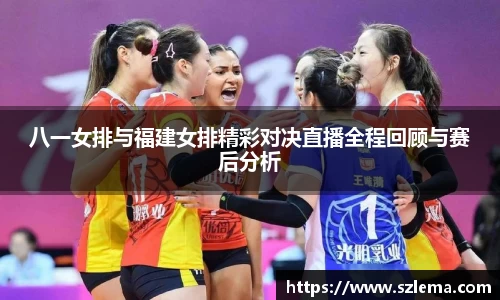 八一女排与福建女排精彩对决直播全程回顾与赛后分析