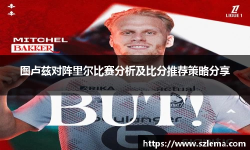 图卢兹对阵里尔比赛分析及比分推荐策略分享