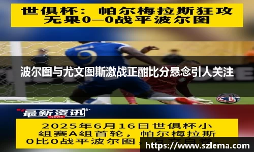 波尔图与尤文图斯激战正酣比分悬念引人关注