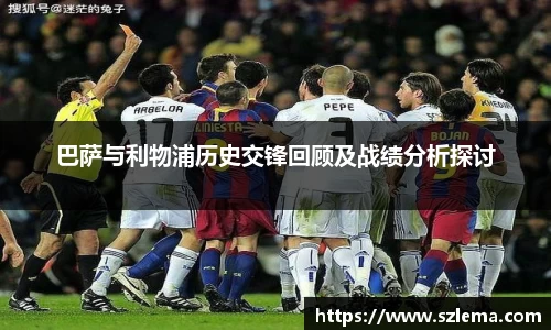 巴萨与利物浦历史交锋回顾及战绩分析探讨