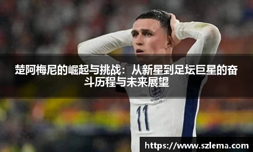 楚阿梅尼的崛起与挑战：从新星到足坛巨星的奋斗历程与未来展望