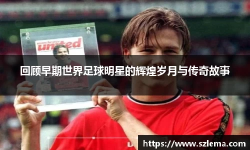 回顾早期世界足球明星的辉煌岁月与传奇故事