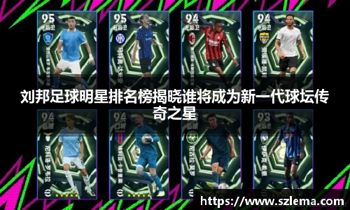 刘邦足球明星排名榜揭晓谁将成为新一代球坛传奇之星
