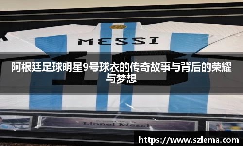 阿根廷足球明星9号球衣的传奇故事与背后的荣耀与梦想